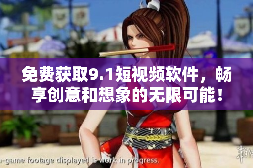 免費獲取9.1短視頻軟件，暢享創(chuàng)意和想象的無限可能！