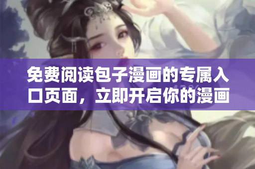 免費(fèi)閱讀包子漫畫(huà)的專屬入口頁(yè)面，立即開(kāi)啟你的漫畫(huà)之旅！