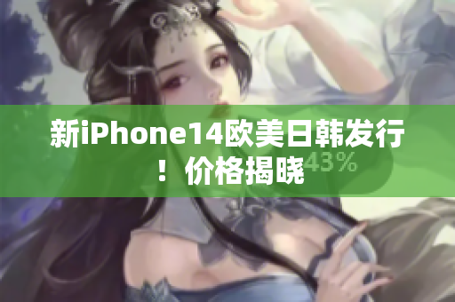 新iPhone14歐美日韓發(fā)行！價格揭曉