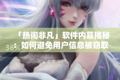 「熱鬧非凡」軟件內(nèi)幕揭秘：如何避免用戶信息被竊??？