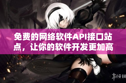免費(fèi)的網(wǎng)絡(luò)軟件API接口站點(diǎn)，讓你的軟件開發(fā)更加高效