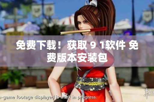 免費(fèi)下載！獲取 9 1軟件 免費(fèi)版本安裝包