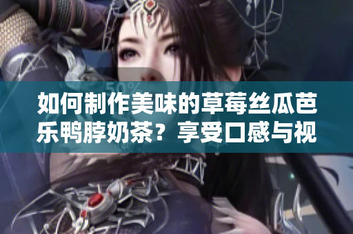 如何制作美味的草莓絲瓜芭樂鴨脖奶茶？享受口感與視覺盛宴！