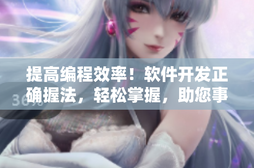 提高編程效率！軟件開發(fā)正確握法，輕松掌握，助您事半功倍