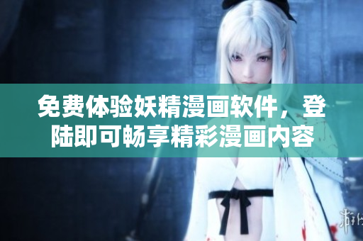 免費體驗妖精漫畫軟件，登陸即可暢享精彩漫畫內(nèi)容