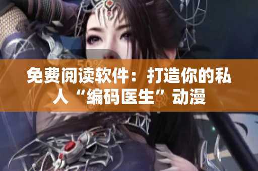 免費(fèi)閱讀軟件：打造你的私人“編碼醫(yī)生”動(dòng)漫