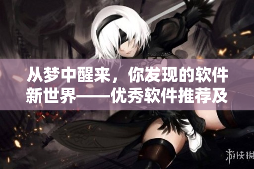 從夢(mèng)中醒來，你發(fā)現(xiàn)的軟件新世界——優(yōu)秀軟件推薦及教程大全