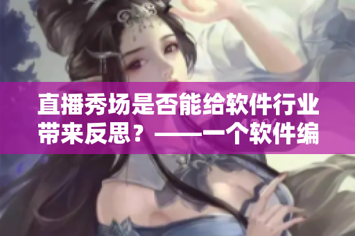 直播秀場是否能給軟件行業(yè)帶來反思？——一個(gè)軟件編輯的思考