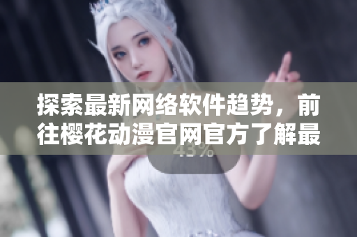 探索最新網(wǎng)絡(luò)軟件趨勢，前往櫻花動漫官網(wǎng)官方了解最新資訊