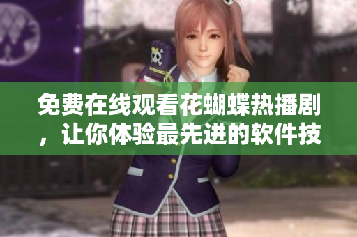 免費在線觀看花蝴蝶熱播劇，讓你體驗最先進的軟件技術