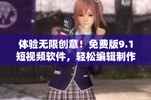 體驗(yàn)無限創(chuàng)意！免費(fèi)版9.1短視頻軟件，輕松編輯制作個(gè)性化視頻