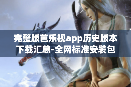完整版芭樂視app歷史版本下載匯總-全網標準安裝包大全