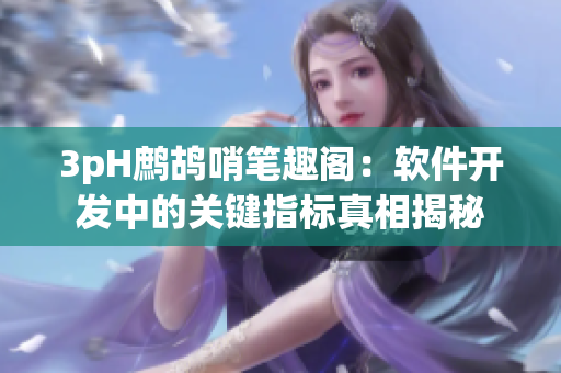 3pH鷓鴣哨筆趣閣：軟件開發(fā)中的關(guān)鍵指標真相揭秘