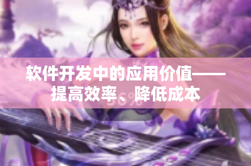 軟件開發(fā)中的應(yīng)用價值——提高效率、降低成本