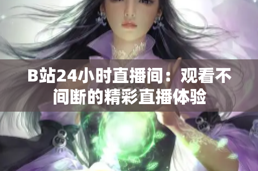 B站24小時直播間：觀看不間斷的精彩直播體驗