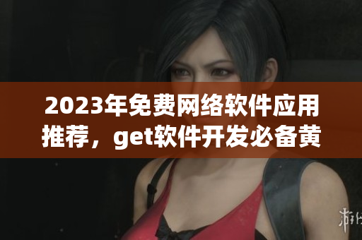 2023年免費網(wǎng)絡(luò)軟件應(yīng)用推薦，get軟件開發(fā)必備黃金網(wǎng)站大全！