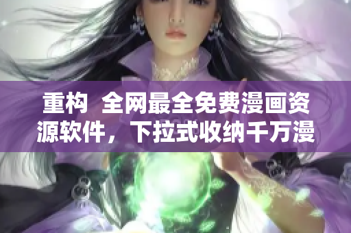 重構(gòu)  全網(wǎng)最全免費漫畫資源軟件，下拉式收納千萬漫畫資源！