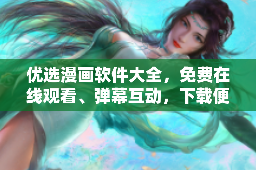 優(yōu)選漫畫軟件大全，免費在線觀看、彈幕互動，下載便捷快速