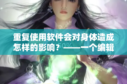 重復(fù)使用軟件會(huì)對(duì)身體造成怎樣的影響？——一個(gè)編輯的思考