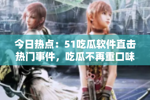 今日熱點：51吃瓜軟件直擊熱門事件，吃瓜不再重口味！