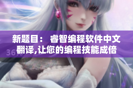 新題目： 睿智編程軟件中文翻譯,讓您的編程技能成倍提升！