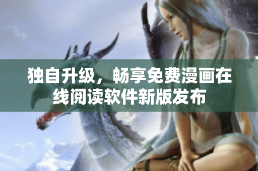 獨自升級，暢享免費(fèi)漫畫在線閱讀軟件新版發(fā)布