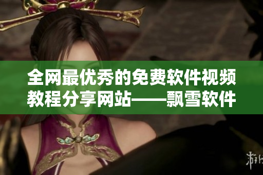全網最優(yōu)秀的免費軟件視頻教程分享網站——飄雪軟件視頻大全免費觀看