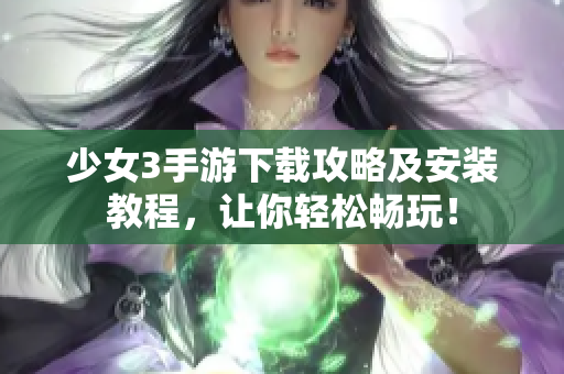 少女3手游下載攻略及安裝教程，讓你輕松暢玩！
