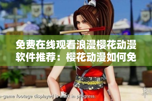 免費(fèi)在線觀看浪漫櫻花動(dòng)漫軟件推薦：櫻花動(dòng)漫如何免費(fèi)觀看？