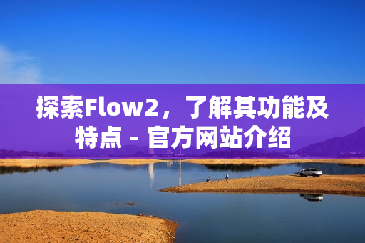 探索Flow2，了解其功能及特點(diǎn) - 官方網(wǎng)站介紹