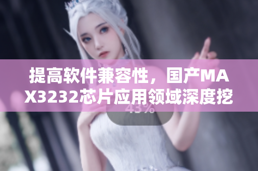 提高軟件兼容性，國產MAX3232芯片應用領域深度挖掘