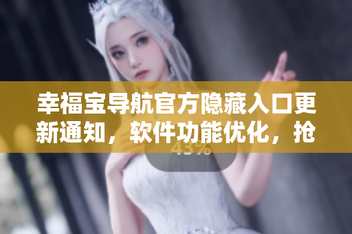 幸福寶導(dǎo)航官方隱藏入口更新通知，軟件功能優(yōu)化，搶先體驗(yàn)！