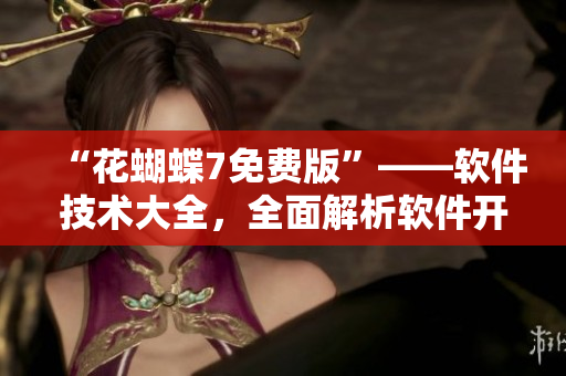 “花蝴蝶7免費(fèi)版”——軟件技術(shù)大全，全面解析軟件開(kāi)發(fā)需要注意的細(xì)節(jié)