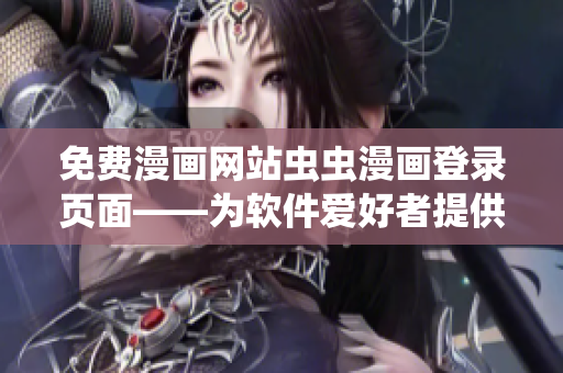 免費(fèi)漫畫網(wǎng)站蟲蟲漫畫登錄頁面——為軟件愛好者提供的免費(fèi)精品漫畫資源