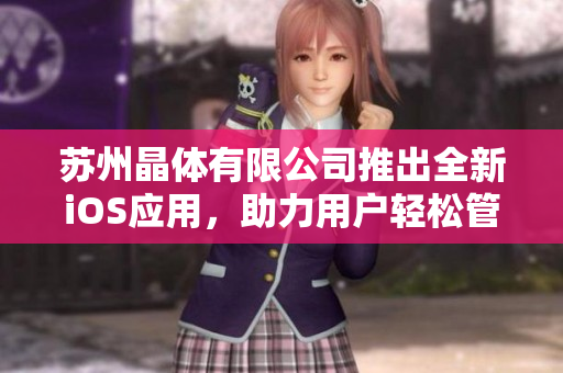 蘇州晶體有限公司推出全新iOS應用，助力用戶輕松管理和優(yōu)化手機性能