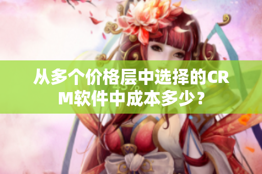 從多個價格層中選擇的CRM軟件中成本多少？