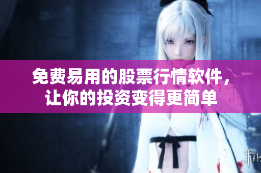 免費易用的股票行情軟件，讓你的投資變得更簡單