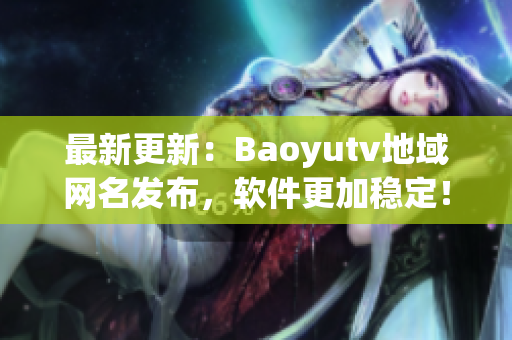 最新更新：Baoyutv地域網名發(fā)布，軟件更加穩(wěn)定！