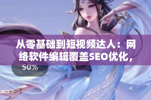 從零基礎(chǔ)到短視頻達(dá)人：網(wǎng)絡(luò)軟件編輯覆蓋SEO優(yōu)化，助你打造爆款視頻！