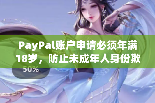 PayPal賬戶申請(qǐng)必須年滿18歲，防止未成年人身份欺詐