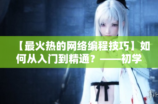 【最火熱的網絡編程技巧】如何從入門到精通？——初學者指南