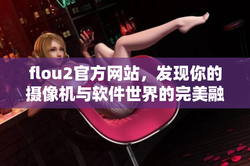flou2官方網(wǎng)站，發(fā)現(xiàn)你的攝像機與軟件世界的完美融合