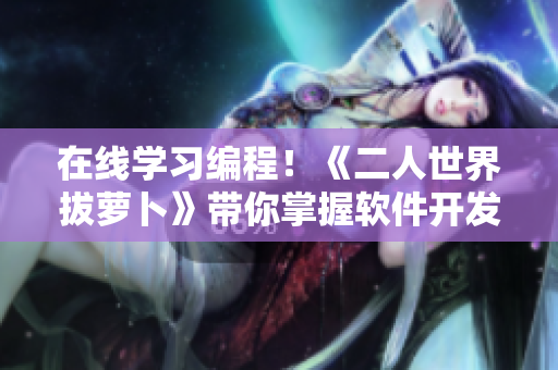 在線學(xué)習(xí)編程！《二人世界拔蘿卜》帶你掌握軟件開發(fā)技能