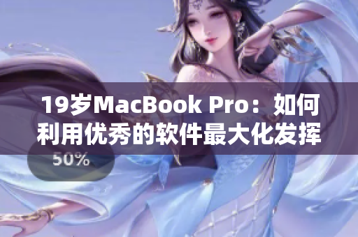19歲MacBook Pro：如何利用優(yōu)秀的軟件最大化發(fā)揮其潛力？