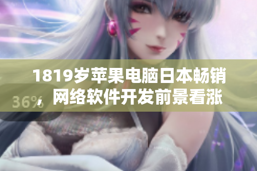 1819歲蘋果電腦日本暢銷，網(wǎng)絡(luò)軟件開發(fā)前景看漲