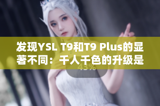 發(fā)現(xiàn)YSL T9和T9 Plus的顯著不同：千人千色的升級是什么？