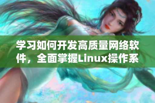 學習如何開發(fā)高質量網絡軟件，全面掌握Linux操作系統(tǒng)技能