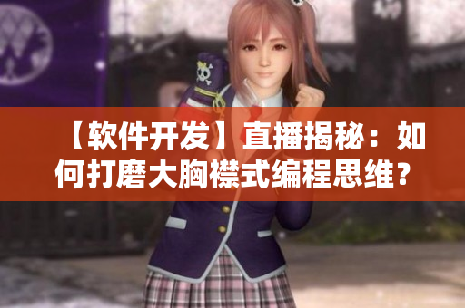 【軟件開發(fā)】直播揭秘：如何打磨大胸襟式編程思維？