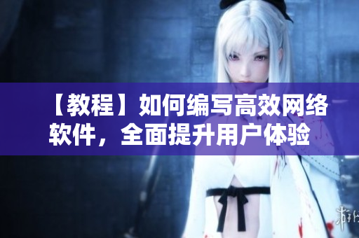 【教程】如何編寫高效網(wǎng)絡(luò)軟件，全面提升用戶體驗(yàn)
