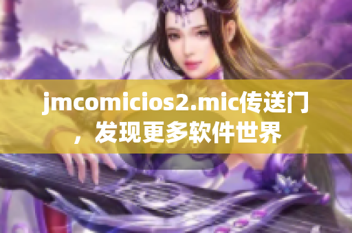 jmcomicios2.mic傳送門，發(fā)現(xiàn)更多軟件世界